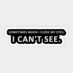 SOMETIMES WHEN I CLOSE MY EYES I CAN'T SEE Sticker